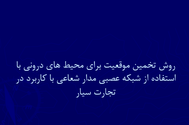 دانلود-پاورپوینت-روش-تخمين-موقعيت-براي-محيط-هاي-دروني-با-استفاده-از-شبکه-عصبي-مدار-شعاعي-با-کاربرد-در-تجارت-سیار